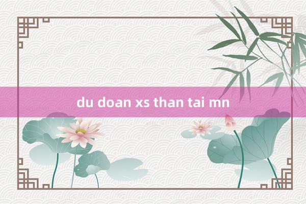 du doan xs than tai mn