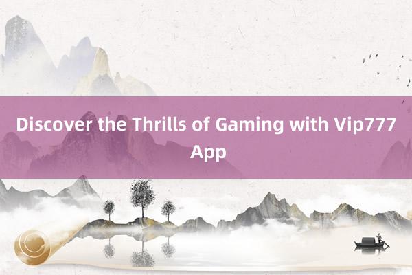 Discover the Thrills of Gaming with Vip777 App