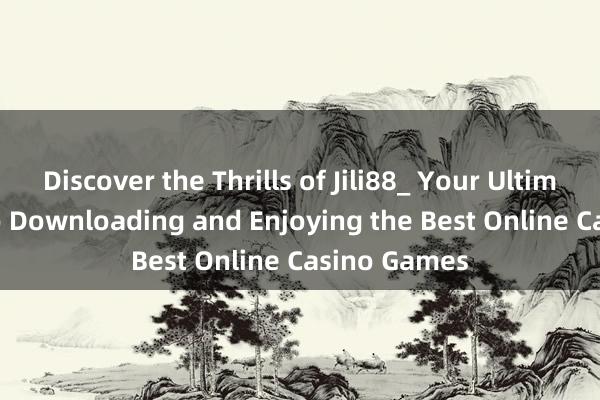 Discover the Thrills of Jili88_ Your Ultimate Guide to Downloading and Enjoying the Best Online Casino Games