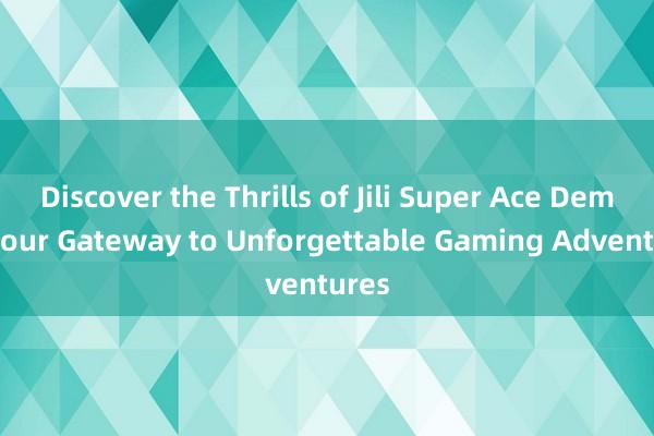 Discover the Thrills of Jili Super Ace Demo_ Your Gateway to Unforgettable Gaming Adventures