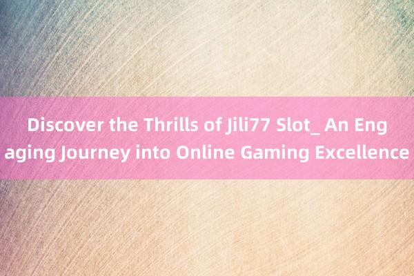 Discover the Thrills of Jili77 Slot_ An Engaging Journey into Online Gaming Excellence