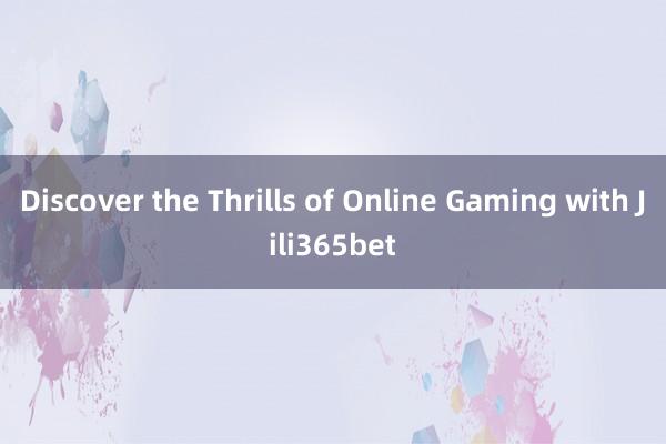 Discover the Thrills of Online Gaming with Jili365bet