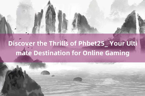 Discover the Thrills of Phbet25_ Your Ultimate Destination for Online Gaming