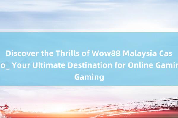 Discover the Thrills of Wow88 Malaysia Casino_ Your Ultimate Destination for Online Gaming