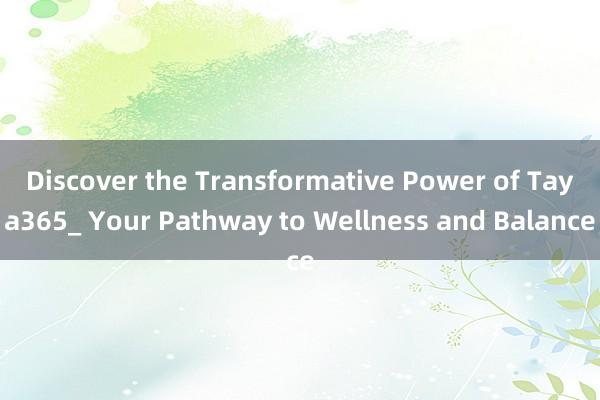 Discover the Transformative Power of Taya365_ Your Pathway to Wellness and Balance