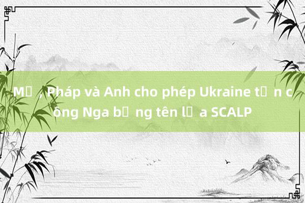 Mỹ, Pháp và Anh cho phép Ukraine tấn công Nga bằng tên lửa SCALP