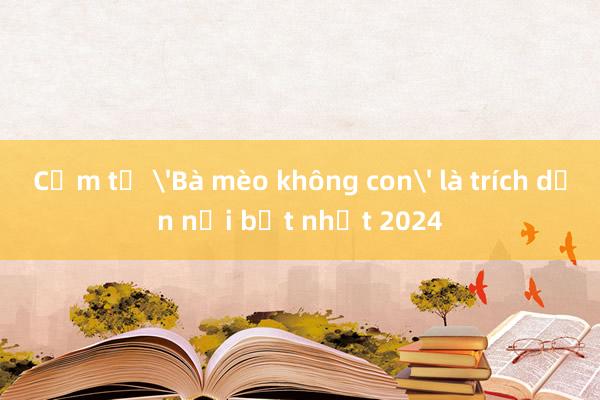 Cụm từ 'Bà mèo không con' là trích dẫn nổi bật nhất 2024