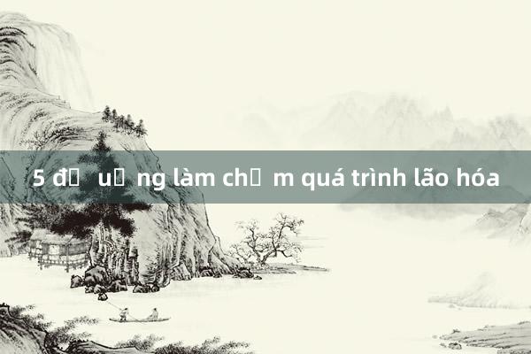 5 đồ uống làm chậm quá trình lão hóa