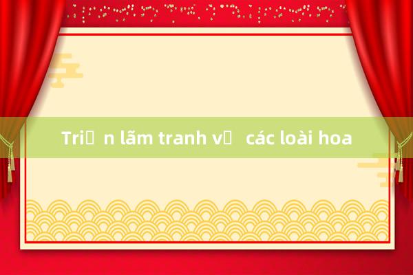 Triển lãm tranh về các loài hoa