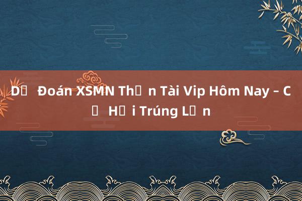 Dự Đoán XSMN Thần Tài Vip Hôm Nay – Cơ Hội Trúng Lớn