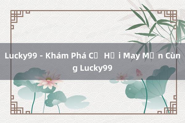 Lucky99 - Khám Phá Cơ Hội May Mắn Cùng Lucky99