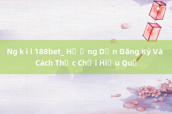 Ng k i l 188bet_ Hướng Dẫn Đăng Ký Và Cách Thức Chơi Hiệu Quả