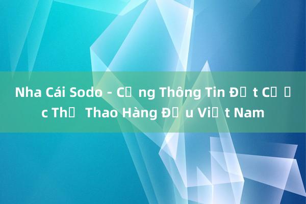 Nha Cái Sodo - Cổng Thông Tin Đặt Cược Thể Thao Hàng Đầu Việt Nam