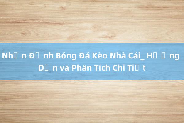 Nhận Định Bóng Đá Kèo Nhà Cái_ Hướng Dẫn và Phân Tích Chi Tiết