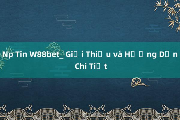 Np Tin W88bet_ Giới Thiệu và Hướng Dẫn Chi Tiết