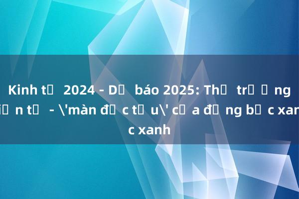 Kinh tế 2024 - Dự báo 2025: Thị trường tiền tệ - 'màn độc tấu' của đồng bạc xanh