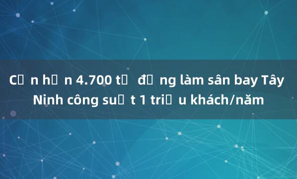 Cần hơn 4.700 tỉ đồng làm sân bay Tây Ninh công suất 1 triệu khách/năm