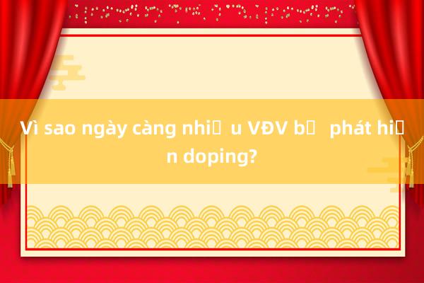 Vì sao ngày càng nhiều VĐV bị phát hiện doping?