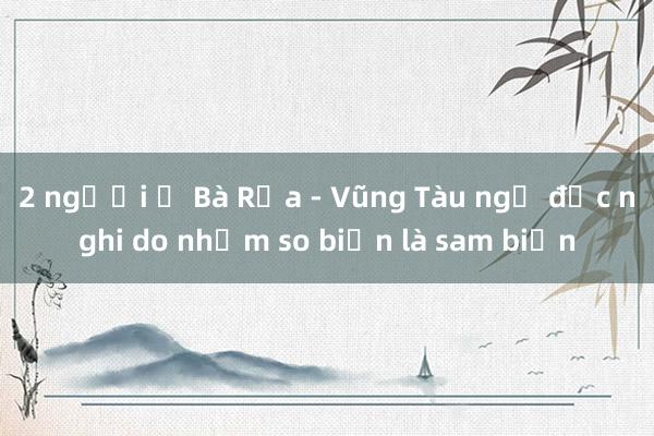 2 người ở Bà Rịa - Vũng Tàu ngộ độc nghi do nhầm so biển là sam biển