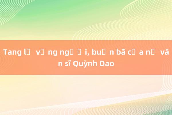 Tang lễ vắng người， buồn bã của nữ văn sĩ Quỳnh Dao