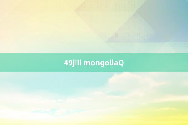 49jili mongoliaQ